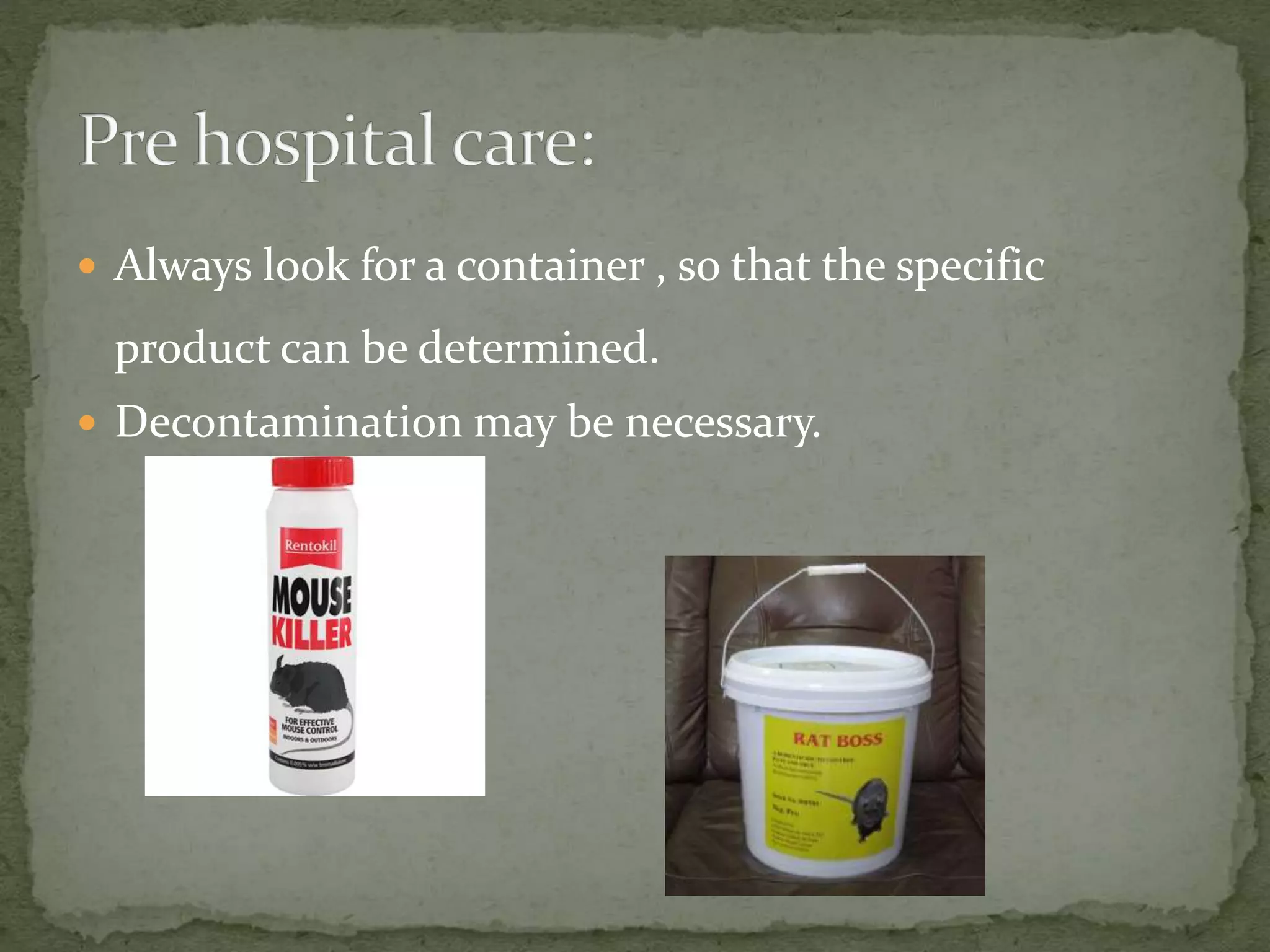  Always look for a container , so that the specific
product can be determined.
 Decontamination may be necessary.
 