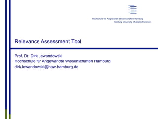 Prof. Dr. Dirk Lewandowski
Hochschule für Angewandte Wissenschaften Hamburg
dirk.lewandowski@haw-hamburg.de
Relevance Assessment Tool
 