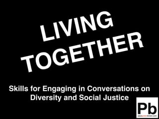 IV IN G
      L          R
         E T H E
    TO G
Skills for Engaging in Conversations on
       Diversity and Social Justice
 