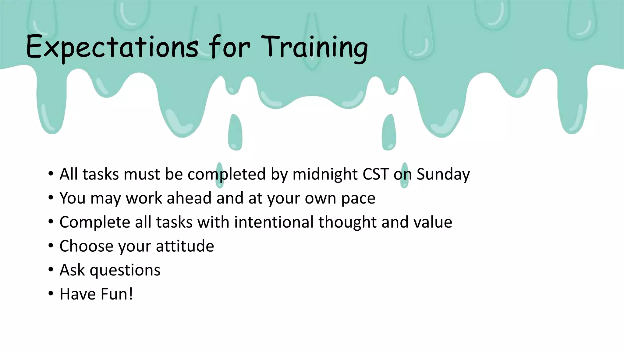Expectations for Training
• All tasks must be completed by midnight CST on Sunday
• You may work ahead and at your own pace
• Complete all tasks with intentional thought and value
• Choose your attitude
• Ask questions
• Have Fun!
 