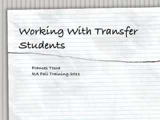 Working With Transfer
Students
  Frances Tosca
  RA Fall Training 2011
 