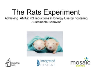 The Rats Experiment
Achieving AMAZING reductions in Energy Use by Fostering
Sustainable Behavior
 