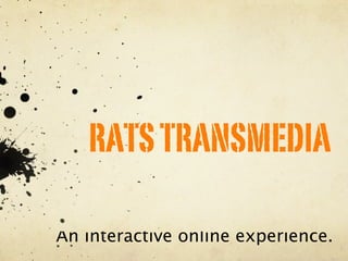 RATS TRANSMEDIA

An interactive online experience.
 