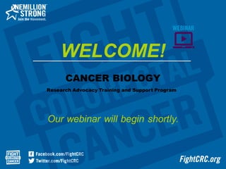 CANCER BIOLOGY
Research Advocacy Training and Support Program
Our  webinar  will  begin  shortly.  
WELCOME!
 