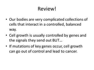 Review!
• Our	
  bodies	
  are	
  very	
  complicated	
  collections	
  of	
  
cells	
  that	
  interact	
  in	
  a	
  con...