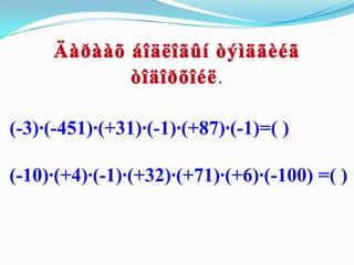 .

(-3)·(-451)·(+31)·(-1)·(+87)·(-1)=( )

(-10)·(+4)·(-1)·(+32)·(+71)·(+6)·(-100) =( )
 
