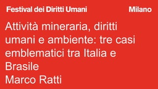 Attività mineraria, diritti
umani e ambiente: tre casi
emblematici tra Italia e
Brasile
Marco Ratti
 