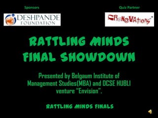 Rattling Minds Final Showdown Quiz Partner Sponsors Presented by Belgaum Institute of Management Studies(MBA) and DCSE HUBLI venture “Envision”.  Rattling Minds Finals 