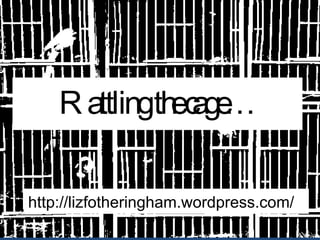 Rattling the cage… http://lizfotheringham.wordpress.com/ 