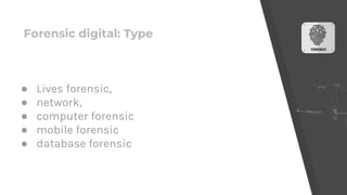 Forensic digital: Type
● Lives forensic,
● network,
● computer forensic
● mobile forensic
● database forensic
 