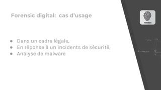 Forensic digital: cas d’usage
● Dans un cadre légale,
● En réponse à un incidents de sécurité,
● Analyse de malware
 