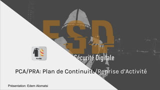 PCA/PRA: Plan de Continuité/Reprise d’Activité
Présentation: Edem Alomatsi
 
