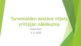 Turvemaiden kestävä viljely
yrittäjän näkökulma
Jaana Auer
3.11.2020
 