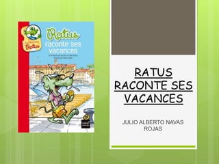 RATUS
RACONTE SES
VACANCES
JULIO ALBERTO NAVAS
ROJAS
 