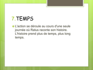 7.TEMPS
 L'action se déroule au cours d'une seule
journée où Ratus raconte son histoire.
L'histoire prend plus de temps, plus long
temps.
 