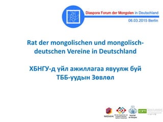 Rat der mongolischen und mongolisch-
deutschen Vereine in Deutschland
ХБНГУ-д үйл ажиллагаа явуулж буй
ТББ-уудын Зөвлөл
 