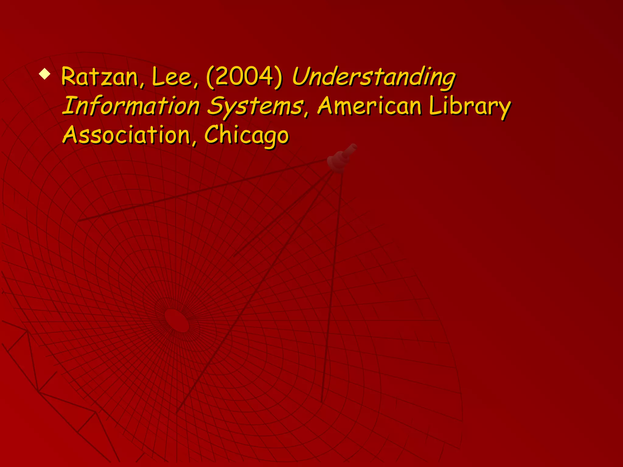  Ratzan, Lee, (2004)Ratzan, Lee, (2004) UnderstandingUnderstanding
Information SystemsInformation Systems, American Library, American Library
Association, ChicagoAssociation, Chicago
 