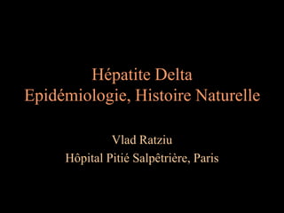 Hépatite Delta
Epidémiologie, Histoire Naturelle

              Vlad Ratziu
     Hôpital Pitié Salpêtrière, Paris
 