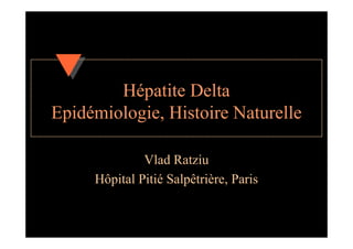 Hépatite Delta
Epidémiologie, Histoire Naturelle

              Vlad Ratziu
     Hôpital Pitié Salpêtrière, Paris
 