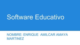Software Educativo
NOMBRE: ENRIQUE AMILCAR AMAYA
MARTINEZ
 