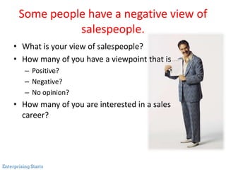 Some people have a negative view of
salespeople.
• What is your view of salespeople?
• How many of you have a viewpoint th...