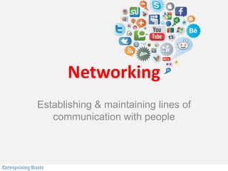 Networking
Establishing & maintaining lines of
communication with people
 