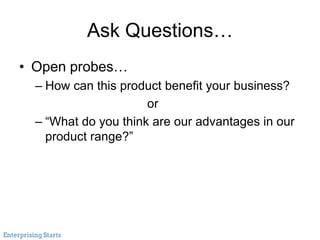 Ask Questions…
• Open probes…
– How can this product benefit your business?
or
– “What do you think are our advantages in ...