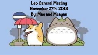 Leo General Meeting
November 27th, 2018
By: Mae and Meagan
 
