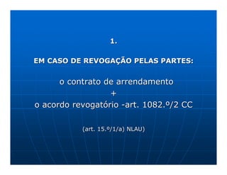 1.

EM CASO DE REVOGAÇÃO PELAS PARTES:


      o contrato de arrendamento
                  +
o acordo revogatório -art. 1082.º/2 CC

           (art. 15.º/1/a) NLAU)
 