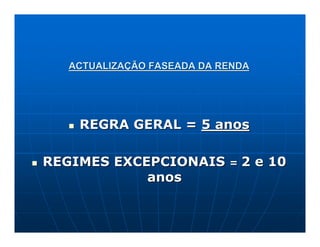 ACTUALIZAÇÃO FASEADA DA RENDA




    REGRA GERAL = 5 anos

REGIMES EXCEPCIONAIS       =   2 e 10
            anos
 