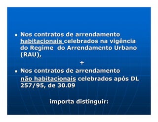 Nos contratos de arrendamento
habitacionais celebrados na vigência
do Regime do Arrendamento Urbano
(RAU),
                   +
Nos contratos de arrendamento
não habitacionais celebrados após DL
257/95, de 30.09

        importa distinguir:
 