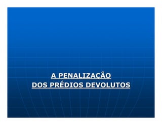 A PENALIZAÇÃO
DOS PRÉDIOS DEVOLUTOS
 