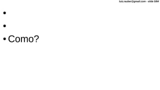 ●
●
● Como?
luiz.rauber@gmail.com - slide 5/64
 