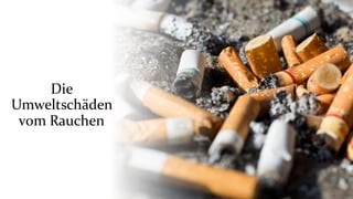 Die
Umweltschäden
vom Rauchen
 