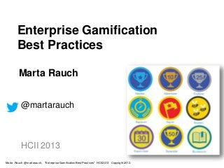 Enterprise Gamification
Best Practices
Marta Rauch
@martarauch
HCII 2013
Marta Rauch @martarauch, "Enterprise Gamification Best Practices" HCII2013 Copyright 2013.
 