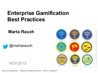 Enterprise Gamification
Best Practices
Marta Rauch
@martarauch
HCII 2013
Marta Rauch @martarauch, "Enterprise Gamification Best Practices" HCII2013 Copyright 2013.
 