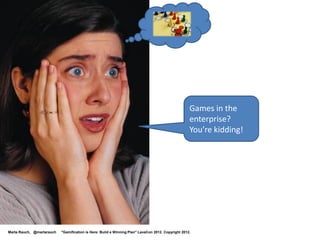 Enterprise Gamification
           Examples




Marta Rauch, @martarauch   "Gamification is Here: Build a Winning Plan" LavaCon 2012. Copyright 2012.
 