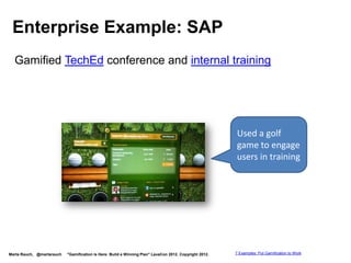 Enterprise Example: Samsung
  Gamified loyalty program for Samsung community




Marta Rauch, @martarauch   "Gamification is Here: Build a Winning Plan" LavaCon 2012. Copyright 2012.   7 Examples: Put Gamification to Work
 