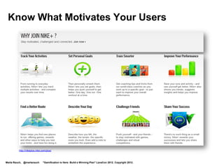 Know What Motivates Your Users




         http://nikeplus.nike.com/plus/



Marta Rauch, @martarauch       "Gamification is Here: Build a Winning Plan" LavaCon 2012. Copyright 2012.
 