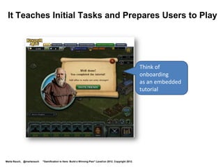 Example: Embedded Help, Tips




              http://www.informationweek.com/thebrainyard/slideshows/view/232901489/7-examples-put-gamification-to-work?pgno=3



Marta Rauch, @martarauch   "Gamification is Here: Build a Winning Plan" LavaCon 2012. Copyright 2012.
 