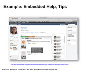 5. Gamified Messages

        Define the goal and rules
         of your gamified system
        Introduce strategy and tactics
        Plan messages to guide players
         toward mastery
        Offer progress messages
        Provide feedback, encouragement,
         motivation
        Reward players when they
         level up, meet goals
        Link to a game FAQ




Marta Rauch, @martarauch   "Gamification is Here: Build a Winning Plan" LavaCon 2012. Copyright 2012.
 