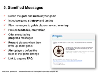 8. Administration and Upgrade Considerations




Administering the game with Adobe’s Digital Marketing Suite
(incorporates gamification analytics through a partnership with BunchBall)
http://venturebeat.com/2011/11/16/bunchball-brings-gamification-to-adobes-digital-marketing-suite/




                                                                                                                 http://nikeplus.nike.com/plus/
   Marta Rauch, @martarauch         "Gamification is Here: Build a Winning Plan" LavaCon 2012. Copyright 2012.
 