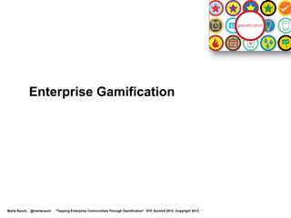 Enterprise Gamification




Marta Rauch, @martarauch   "Tapping Enterprise Communities Through Gamification“ STC Summit 2012. Copyright 2012.
 