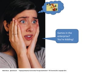 Games in the
                                                                                                enterprise?
                                                                                                You’re kidding!




Marta Rauch, @martarauch   "Tapping Enterprise Communities Through Gamification“ STC Summit 2012. Copyright 2012.
 