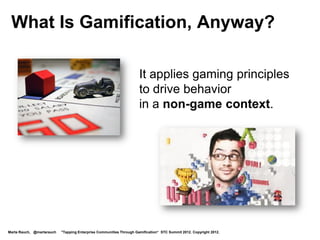 It Motivates Users in Social Media


                                                                                           Klout
                                                                                           leaderboard




                                                                                                                    Badges from
                                                                                                                    Foursquare,
                                                                                                                    Empire Avenue

Marta Rauch, @martarauch   "Tapping Enterprise Communities Through Gamification“ STC Summit 2012. Copyright 2012.
 
