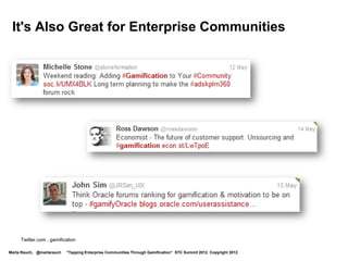 Video Demo



        Nitro for Salesforce
        http://www.youtube.com/watch?v=LprAZKSnm4Q&feature=player_embedded




Marta Rauch, @martarauch   "Tapping Enterprise Communities Through Gamification“ STC Summit 2012. Copyright 2012.
 