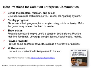 Game Skills for Tech Comm

 Be familiar with games
 Know the rules of the game
 Understand players’ motivation
 Plan messages to guide players, reward mastery
 Organize content by levels
 Update editing,
  translation guidelines
 Provide fresh,
  eye-catching graphics
 Have an upgrade strategy
Marta Rauch, @martarauch   "Tapping Enterprise Communities Through Gamification“ STC Summit 2012. Copyright 2012.   http://nikeplus.nike.com/plus/
 