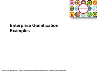 Write Effective Gamification Messages
 Define the goal of the game
 Introduce game levels, points, strategy
 Provide feedback, motivation
 Use a fun, informal style
 Offer encouraging
  progress messages
 Reward players when they
  reach levels, meet goals
 Link to a game FAQ
 Alert players when the
  rules of the game change
Marta Rauch, @martarauch   "Tapping Enterprise Communities Through Gamification“ STC Summit 2012. Copyright 2012.   http://nikeplus.nike.com/plus/
 