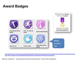 Define the Point System




                                                                                                                    Show how to
                                                                                                                    earn points
                                     http://www.samsung.com/us/samsungnation/


Marta Rauch, @martarauch   "Tapping Enterprise Communities Through Gamification“ STC Summit 2012. Copyright 2012.
 