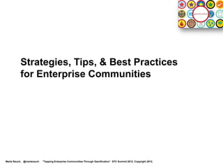 Strategies, Tips, & Best Practices
          for Enterprise Communities




Marta Rauch, @martarauch   "Tapping Enterprise Communities Through Gamification“ STC Summit 2012. Copyright 2012.
 